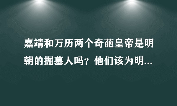 嘉靖和万历两个奇葩皇帝是明朝的掘墓人吗？他们该为明朝的灭亡背锅吗？！?