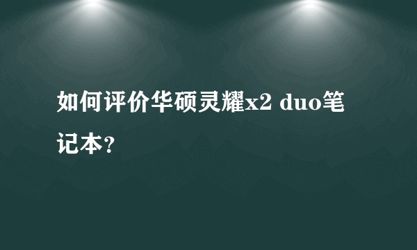 如何评价华硕灵耀x2 duo笔记本？