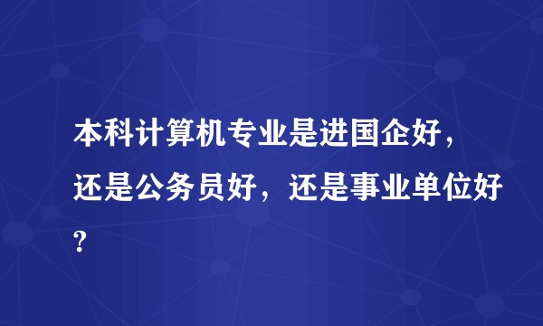 本科计算机专业是进国企好，还是公务员好，还是事业单位好?