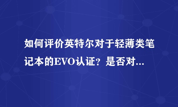 如何评价英特尔对于轻薄类笔记本的EVO认证?是否对选购方面有指导意义?