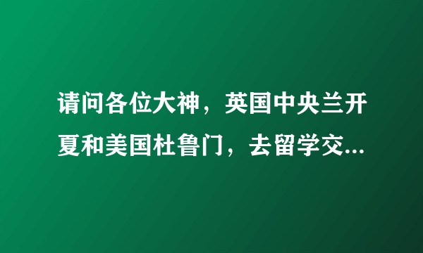 请问各位大神，英国中央兰开夏和美国杜鲁门，去留学交流，选哪一个啊？