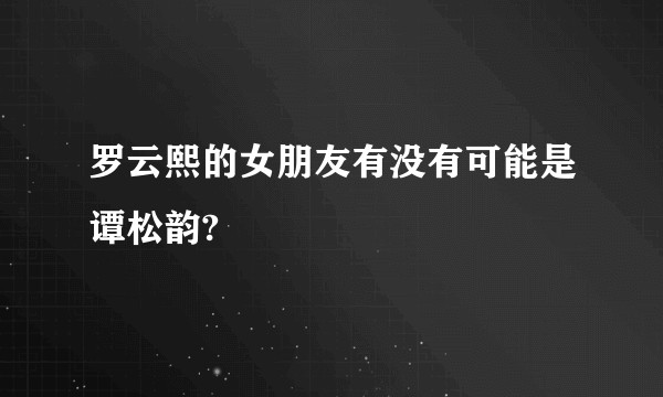 罗云熙的女朋友有没有可能是谭松韵?