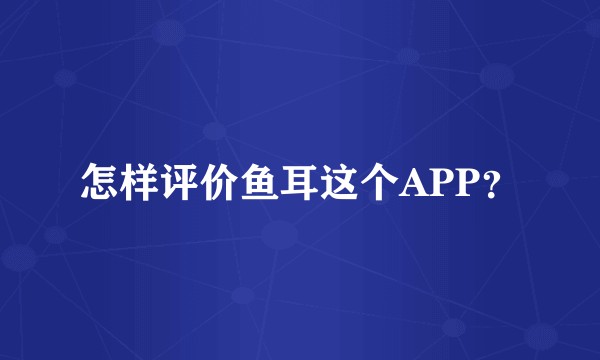 怎样评价鱼耳这个APP？