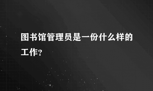 图书馆管理员是一份什么样的工作?