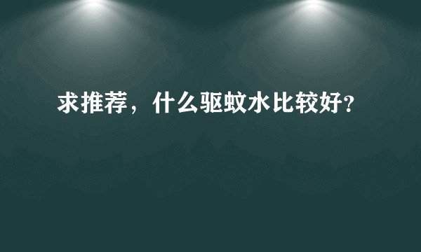 求推荐，什么驱蚊水比较好？