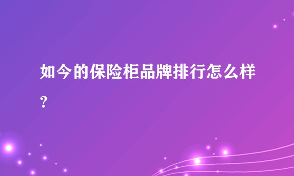 如今的保险柜品牌排行怎么样？