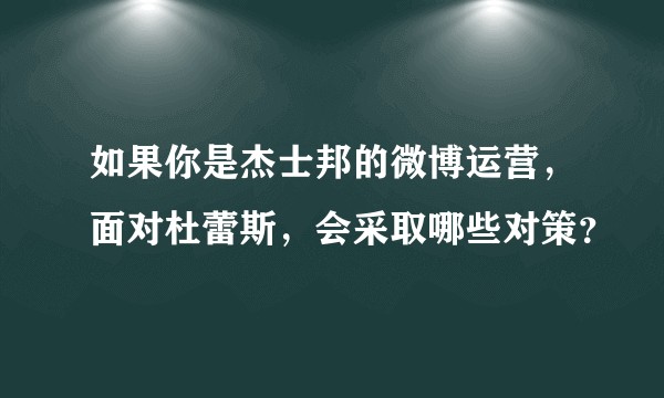 如果你是杰士邦的微博运营，面对杜蕾斯，会采取哪些对策？