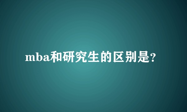 mba和研究生的区别是？