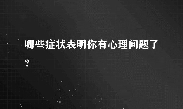 哪些症状表明你有心理问题了？