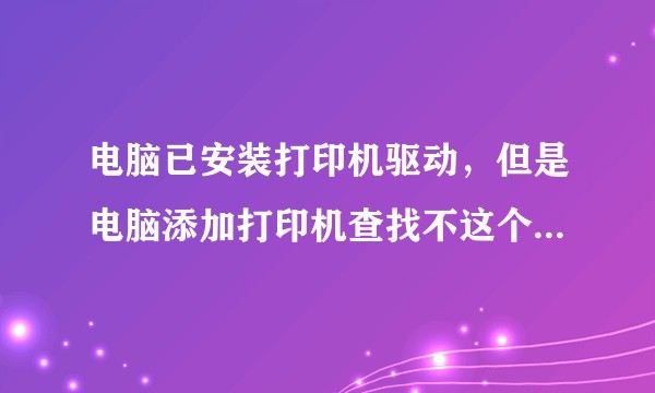 电脑已安装打印机驱动，但是电脑添加打印机查找不这个驱动怎么办？