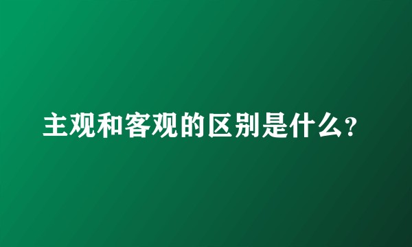 主观和客观的区别是什么?