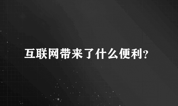 互联网带来了什么便利？