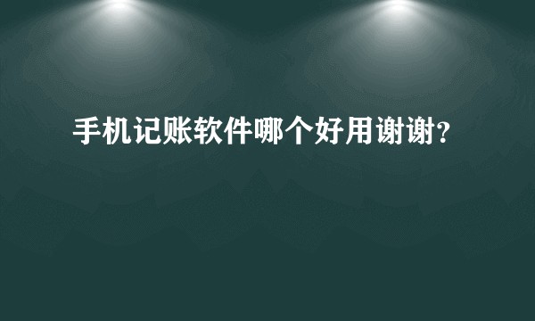 手机记账软件哪个好用谢谢？