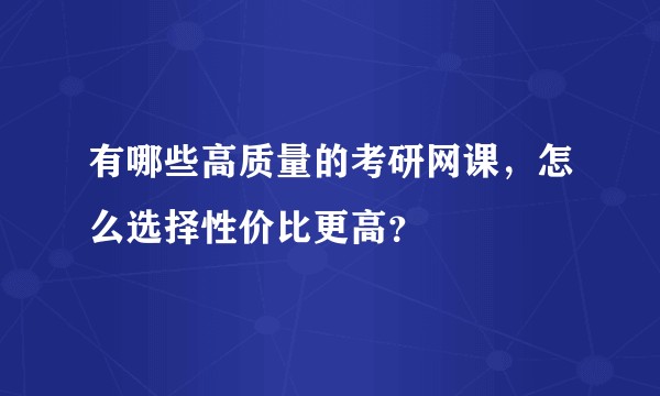有哪些高质量的考研网课,怎么选择性价比更高?