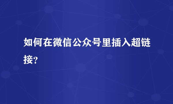 如何在微信公众号里插入超链接？