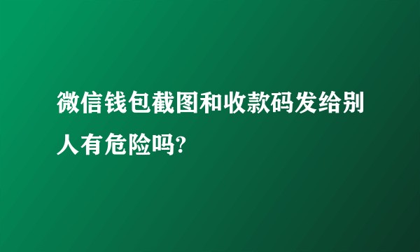 微信钱包截图和收款码发给别人有危险吗?