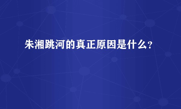 朱湘跳河的真正原因是什么？