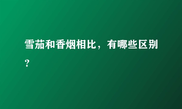 雪茄和香烟相比，有哪些区别？
