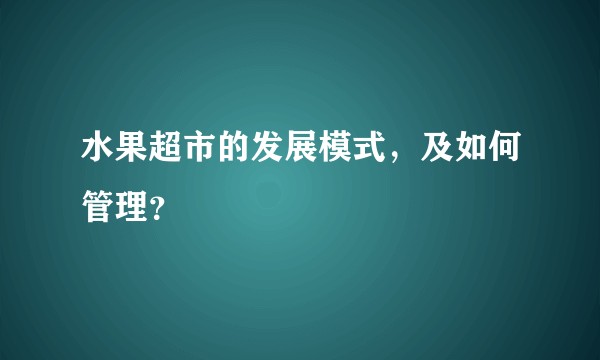 水果超市的发展模式,及如何管理?