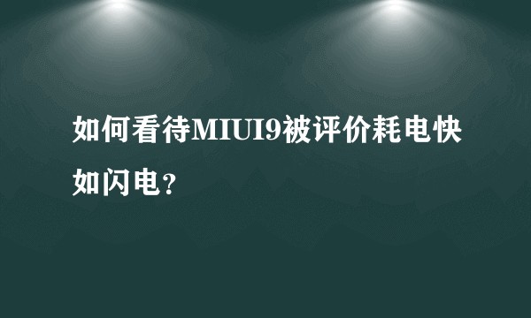 如何看待MIUI9被评价耗电快如闪电？