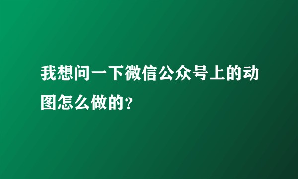 我想问一下微信公众号上的动图怎么做的？