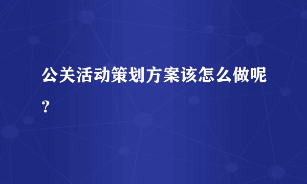 公关活动策划方案该怎么做呢？