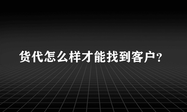 货代怎么样才能找到客户？