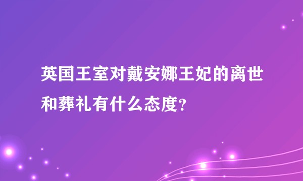 英国王室对戴安娜王妃的离世和葬礼有什么态度？