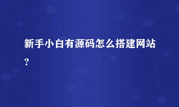新手小白有源码怎么搭建网站？