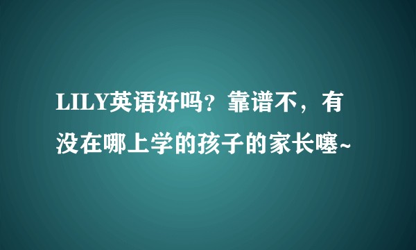 LILY英语好吗？靠谱不，有没在哪上学的孩子的家长噻~