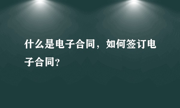 什么是电子合同,如何签订电子合同?