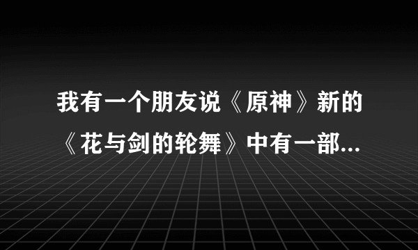 我有一个朋友说《原神》新的《花与剑的轮舞》中有一部分抄袭《最终幻想7》爱丽丝主题曲，这是真的吗？