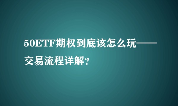50ETF期权到底该怎么玩——交易流程详解？