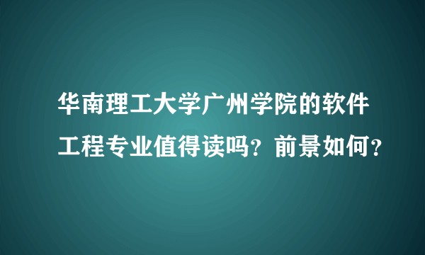 华南理工大学广州学院的软件工程专业值得读吗?前景如何?