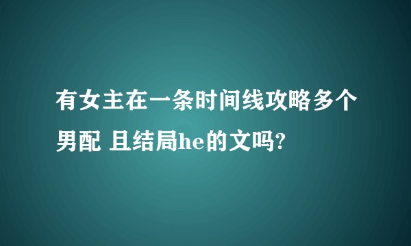 有女主在一条时间线攻略多个男配 且结局he的文吗?