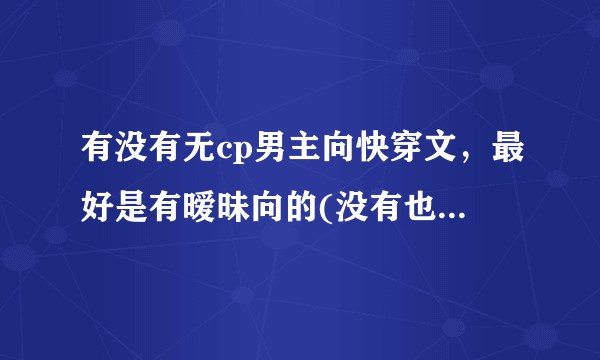 有没有无cp男主向快穿文，最好是有暧昧向的(没有也没关系)  求推！？