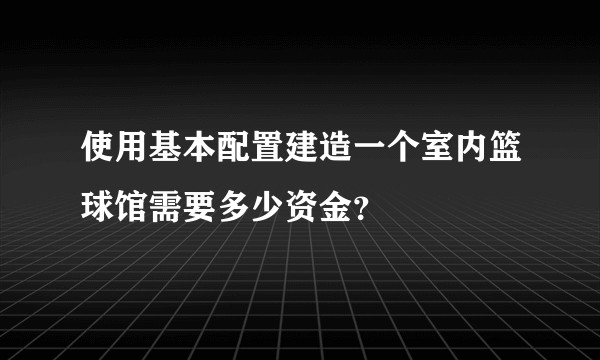 使用基本配置建造一个室内篮球馆需要多少资金？
