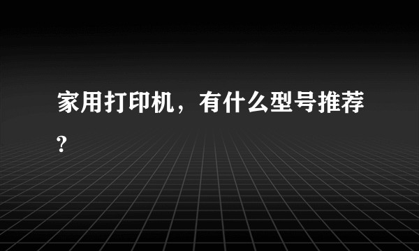 家用打印机，有什么型号推荐?
