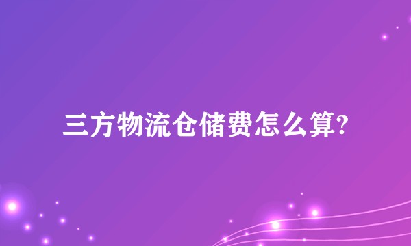 三方物流仓储费怎么算?