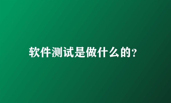 软件测试是做什么的？