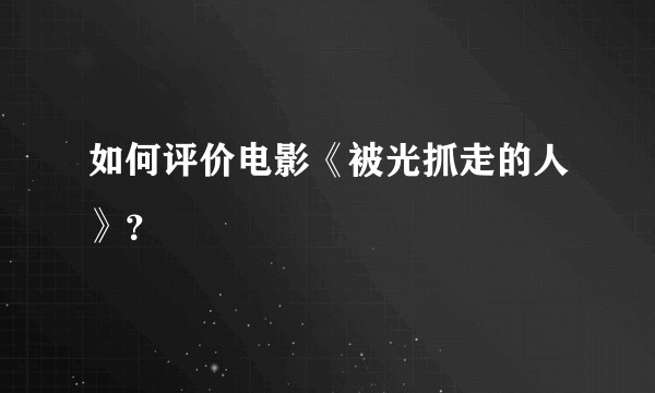 如何评价电影《被光抓走的人》？