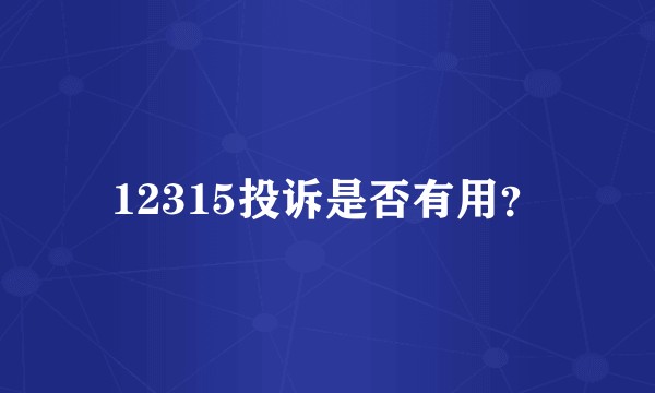 12315投诉是否有用？