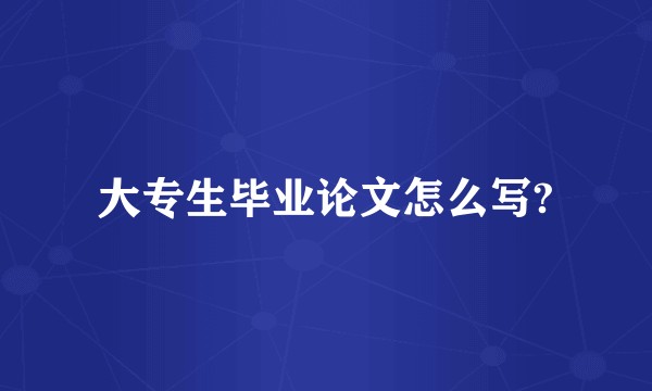 大专生毕业论文怎么写?