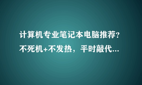 计算机专业笔记本电脑推荐？不死机+不发热，平时敲代码，ppt，PS，不打游戏，5000－6000？