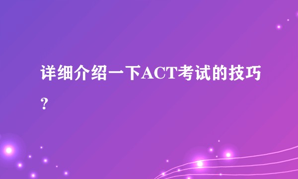 详细介绍一下ACT考试的技巧？