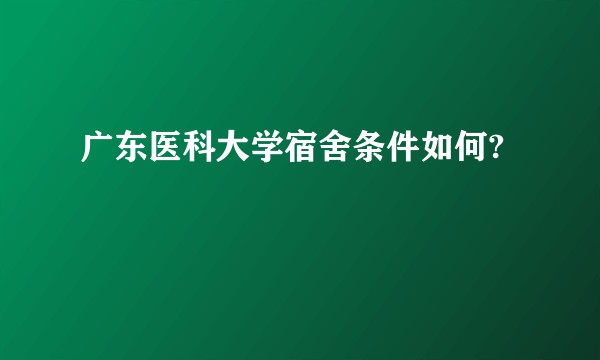 广东医科大学宿舍条件如何?