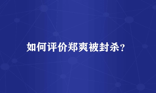 如何评价郑爽被封杀?