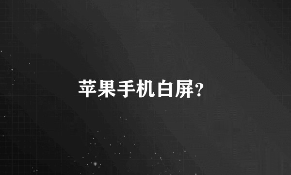 苹果手机白屏？