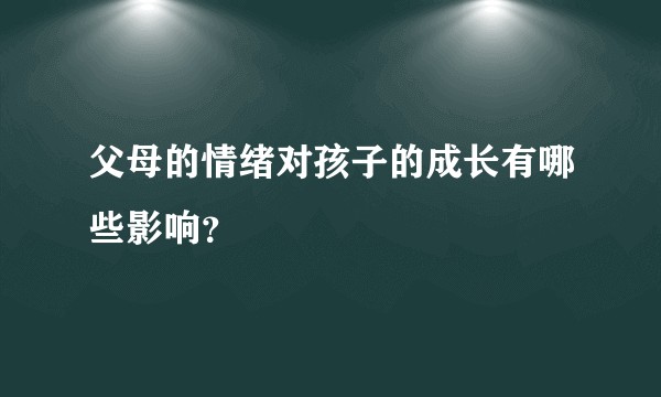 父母的情绪对孩子的成长有哪些影响?