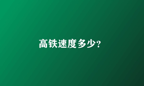 高铁速度多少？